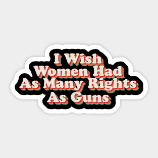 I Wish Women Had As Many Rights As Guns Sticker